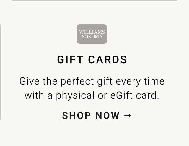 GIFT CARDS Give the perfect gift every time with a physical or eGift card. SHOP NOW - 