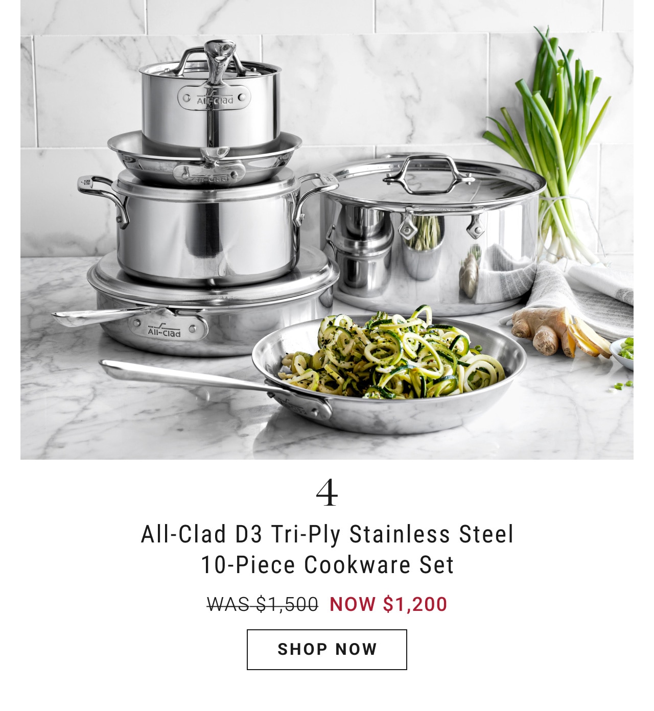  All-Clad D3 Tri-Ply Stainless Steel 10-Piece Cookware Set WAS-$1.500 NOW $1,200 SHOP NOW 