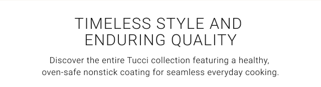 Timeless Style and Enduring Quality - Discover the entire Tucci collection featuring a healthy, oven-safe nonstick coating for seamless everyday cooking.