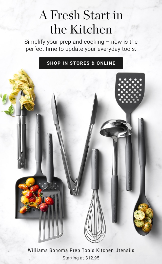 A Fresh Start in the Kitchen. Simplify your prep and cooking – now is the perfect time to update your everyday tools. SHOP IN STORES & ONLINE. Williams Sonoma Prep Tools Kitchen Utensils. Starting at $12.95.