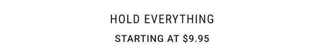 Hold Everything. Starting at $9.95.