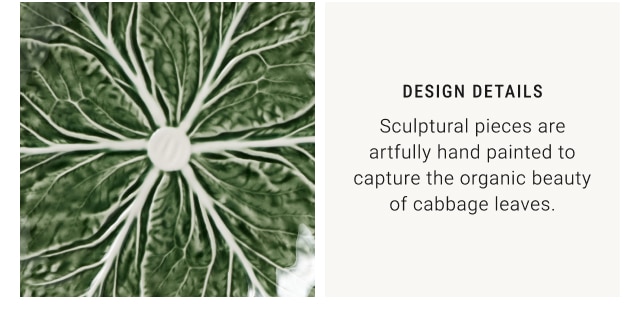 Design Details - Sculptural pieces are artfully hand painted to capture the organic beauty of cabbage leaves.