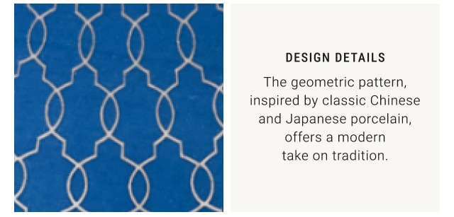 Design Details - The geometric pattern, inspired by classic Chinese and Japanese porcelain, offers a modern take on tradition.