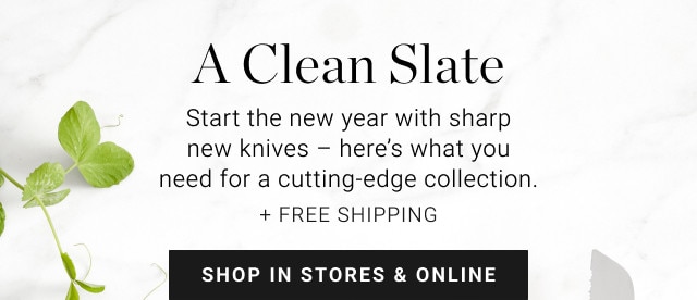 A Clean Slate. Start the new year with sharp new knives – here's what you need for a cutting-edge collection. + FREE SHIPPING. SHOP IN STORES & ONLINE.