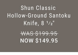 Shun Classic Hollow-Ground Santoku Knife, 8 1/2” WAS $199.95. NOW $149.95.