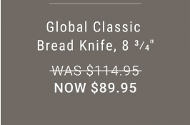 Global Classic Bread Knife, 8 3/4”. WAS $114.95. NOW $89.95.