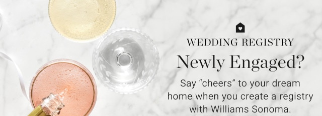 Newly Engaged? Say “cheers” to your dream home when you create a registry with Williams Sonoma.