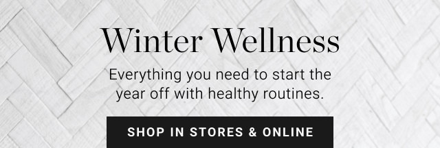 Winter Wellness. Everything you need to start the year off with healthy routines. SHOP IN STORES & ONLINE.