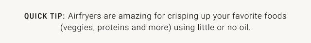 QUICK TIP: Airfryers are amazing for crisping up your favorite foods (veggies, proteins and more) using little or no oil.