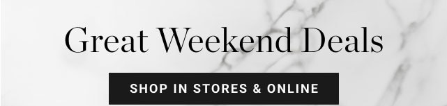 Great Weekend Deals - shop in stores & online