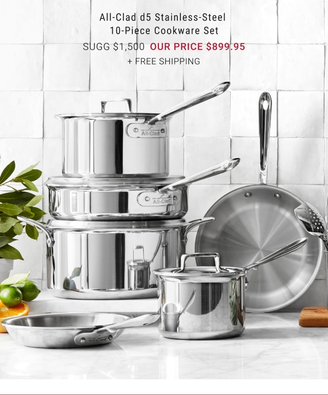 All-Clad d5 Stainless-Steel 10-Piece Cookware Set our price $899.95 + FREE SHIPPING