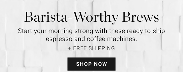 Barista-Worthy Brews - Start your morning strong with these ready-to-ship espresso and coffee machines. + FREE SHIPPING - Shop Now