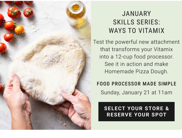 January skills Series: ways to vitamix - Food processor made simple Sunday, January 21 at 11am - select your store & reserve your spot