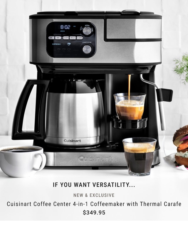 If you want versatility... NEW & Exclusive Cuisinart Coffee Center 4-in-1 Coffeemaker with Thermal Carafe $349.95