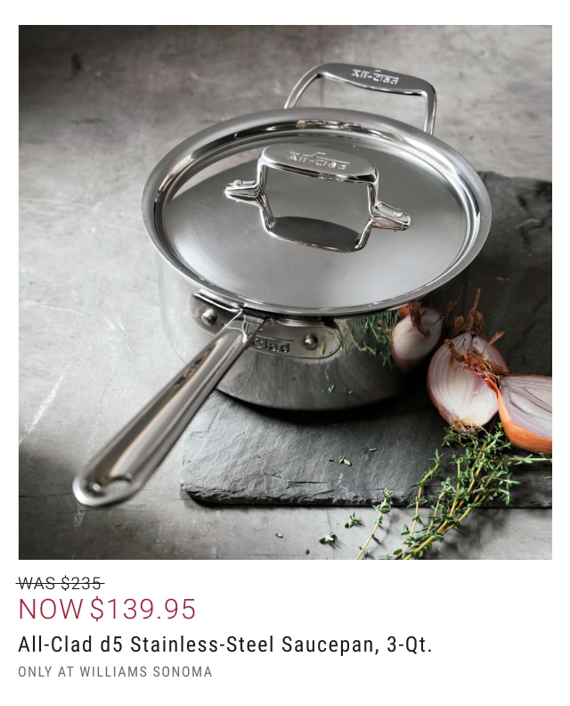 NOW $139.95 All-Clad d5 Stainless-Steel Saucepan, 3-Qt. Only at Williams Sonoma