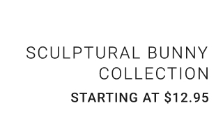 Sculptural Bunny Collection Starting at $12.95