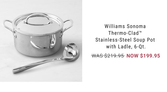 Williams Sonoma Thermo-Clad™ Stainless-Steel Soup Pot with Ladle, 6-Qt. - NOW $199.95