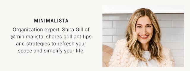 minimalista - Organization expert, Shira Gill of @minimalista, shares brilliant tips and strategies to refresh your space and simplify your life.