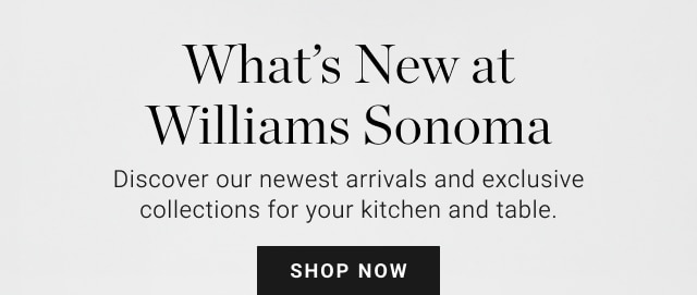 What’s New at Williams Sonoma - Discover our newest arrivals and exclusive collections for your kitchen and table. - Shop Now