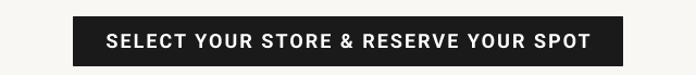 select your store & reserve your spot