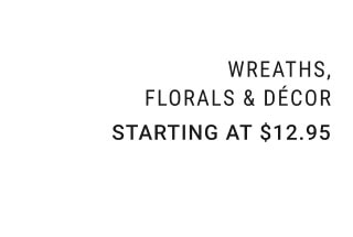 Wreaths, Florals & Décor - Starting at $12.95