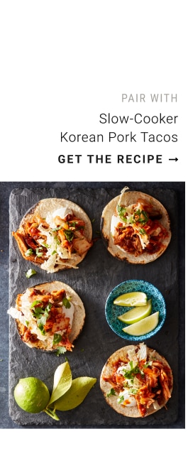 PAIR WITH Slow-Cooker Korean Pork Tacos - get the recipe