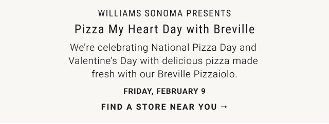 Williams Sonoma presents - Pizza My Heart Day with Breville Friday, February 9 - Find a Store near you