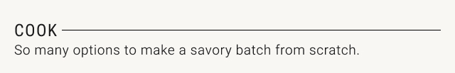 COOK - So many options to make a savory batch from scratch.