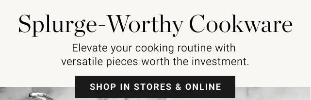 Splurge-Worthy Cookware - shop in stores & online