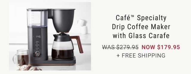 Café™ Specialty Drip Coffee Maker with Glass Carafe now $179.95 + Free SHipping