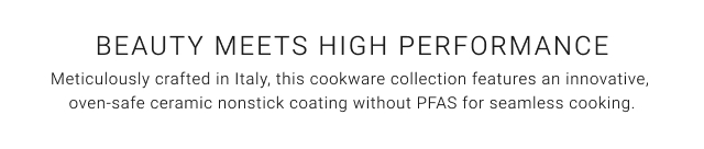 Beauty meets high performance - Meticulously crafted in Italy, this cookware collection features an innovative, oven-safe ceramic nonstick coating without PFAS for seamless cooking.