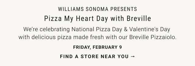 Pizza My Heart Day with Breville. We’re celebrating National Pizza Day & Valentine's Day with delicious pizza made fresh with our Breville Pizzaiolo. Friday, February 9. Find a Store near you.