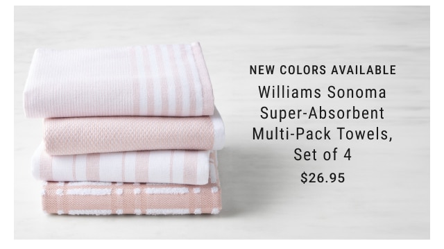 new colors available - Williams Sonoma Super-Absorbent Multi-Pack Towels, Set of 4 $26.95