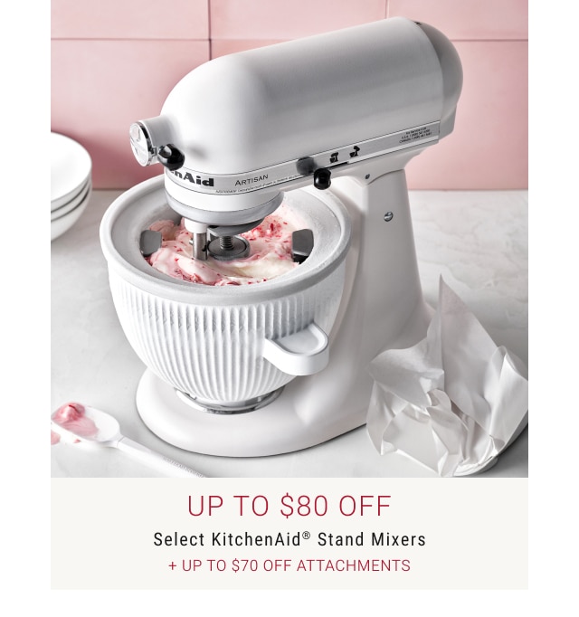 Up to $80 Off - Select KitchenAid® Stand Mixers + up to $70 off attachments