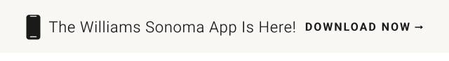 The Williams Sonoma App Is Here! DOWNLOAD NOW