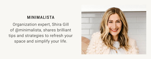 Minimalista: Organization expert, Shira Gill of @minimalista, shares brilliant tips and strategies to refresh your space and simplify your life.