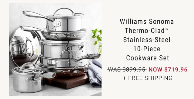 Williams Sonoma Thermo-Clad™ Stainless-Steel 10-Piece Cookware Set NOW $719.96 + Free Shipping