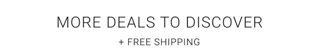 MORE DEALS TO DISCOVER + Free Shipping