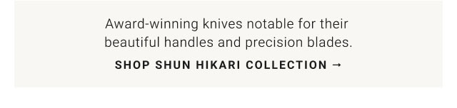 Award-winning knives notable for their beautiful handles and precision blades. Shop Shun Hikari Collection