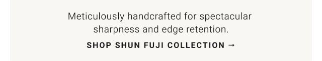 Meticulously handcrafted for spectacular sharpness and edge retention. Shop Shun Fuji Collection