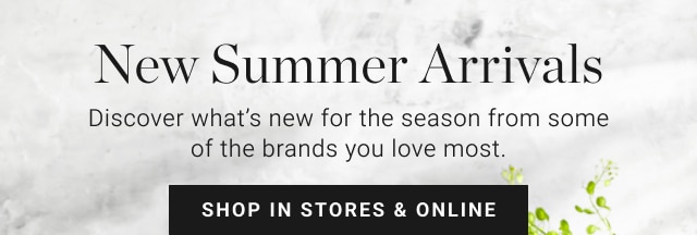 Introducing New Summer Arrivals - shop in stores & online