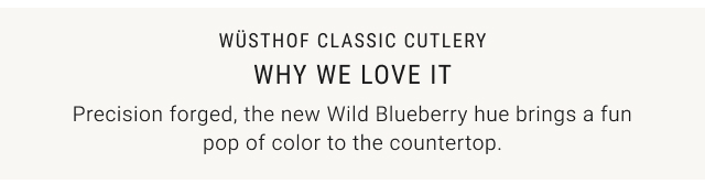 Wüsthof Classic Cutlery - WHY WE LOVE IT - Precision forged, the new Wild Blueberry hue brings a fun pop of color to the countertop.