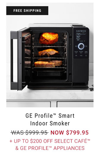 free shipping GE Profile™ Smart Indoor Smoker WAS $999.95 NOW $799.95 + Up to $200 Off Select Café & GE Profile™ Appliances