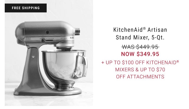 free shipping KitchenAid® Artisan Stand Mixer, 5-Qt. WAS $449.95 NOW $349.95 + Up to $100 Off KitchenAid® Mixers & Up to $70 Off Attachments