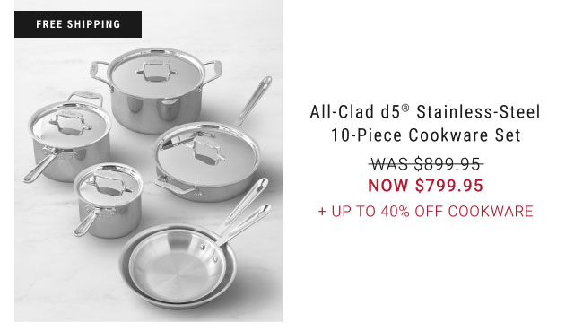 free shipping All-Clad D5® Stainless-Steel 10-Piece Cookware Set WAS $899.95 NOW $799.95 + Up to 40% Off Cookware