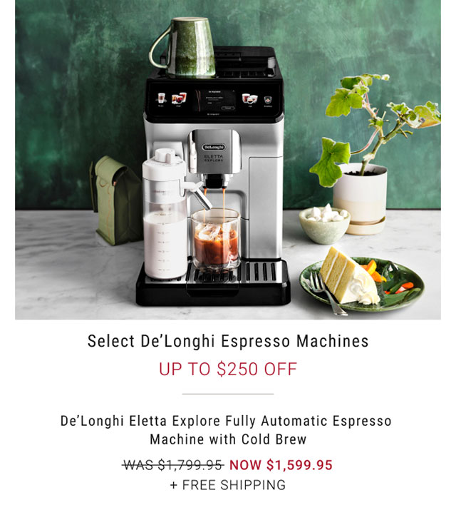 Select De'Longhi Espresso Machines Up to $250 Off WAS $1799.95 NOW $1599.95 De'Longhi Eletta Explore Fully Automatic Espresso  Machine with Cold Brew + Free Shipping