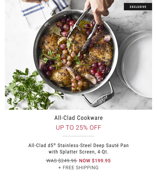 All-Clad Cookware Up to 25% Off All-Clad d5® Stainless-Steel Deep Sauté Pan with Splatter Screen, 4-Qt. WAS $249.95 NOW $199.95 + Free Shipping