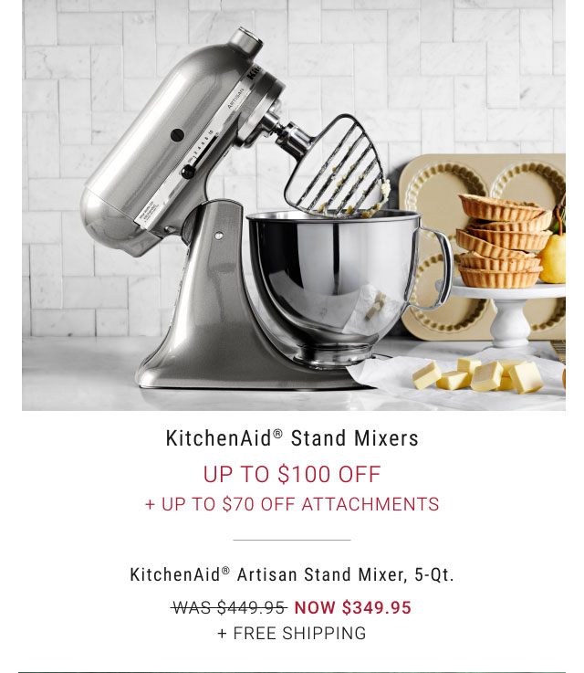 KitchenAid® Stand Mixers Up to $100 OFF + Up to $70 Off Attachments WAS $449.95 NOW $349.95 KitchenAid® Artisan Stand Mixer, 5-Qt. + Free Shipping