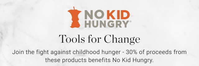 Tools for Change - Join the fight against childhood hunger - 30% of proceeds from these products benefits No Kid Hungry. 