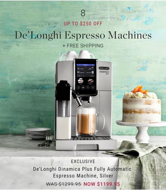 8 Up to $250 Off De’Longhi Espresso Machines - EXCLUSIVE - De’Longhi Dinamica Plus Fully Automatic Espresso Machine, Silver NOW $1199.95